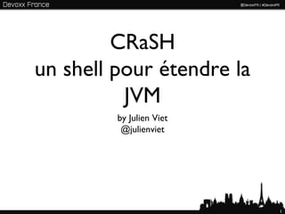 CRaSH
un shell pour étendre la
          JVM
         by Julien Viet
          @julienviet




                           1
 