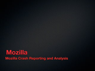 Mozilla
Mozilla Crash Reporting and Analysis
 