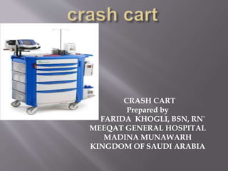 CRASH CART
Prepared by
FARIDA KHOGLI, BSN, RN`
MEEQAT GENERAL HOSPITAL
MADINA MUNAWARH
KINGDOM OF SAUDI ARABIA
 
