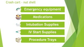 Crash cart – nut shell
Emergency equipment
Medications
Intubation Supplies
IV Start Supplies
Procedure Trays
 