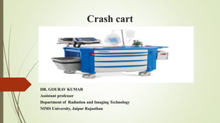 Crash cart
DR. GOURAV KUMAR
Assistant professor
Department of Radiation and Imaging Technology
NIMS University, Jaipur Rajasthan
 