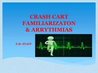 CRASH CART
FAMILIARIZATON
& ARRYTHMIAS
E.R. STAFF
 