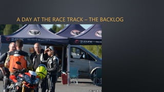A DAY AT THE RACE TRACK – THE BACKLOG
 