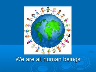 We are all human beings
 