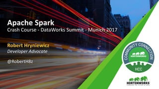 Robert	Hryniewicz
Developer	Advocate
@RobertH8z
Apache	Spark	
Crash	Course	- DataWorks Summit	- Munich	2017
 