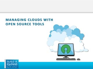 M A N AG I N G C LO U D S W I T H
O P E N S O U RC E TO O L S
 