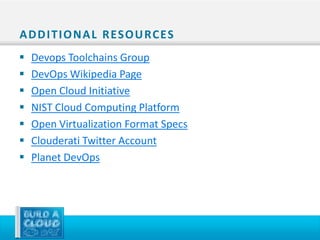 A D D I T I O N A L R ES O U RC ES
   Devops Toolchains Group
   DevOps Wikipedia Page
   Open Cloud Initiative
   NIST Cloud Computing Platform
   Open Virtualization Format Specs
   Clouderati Twitter Account
   Planet DevOps
 