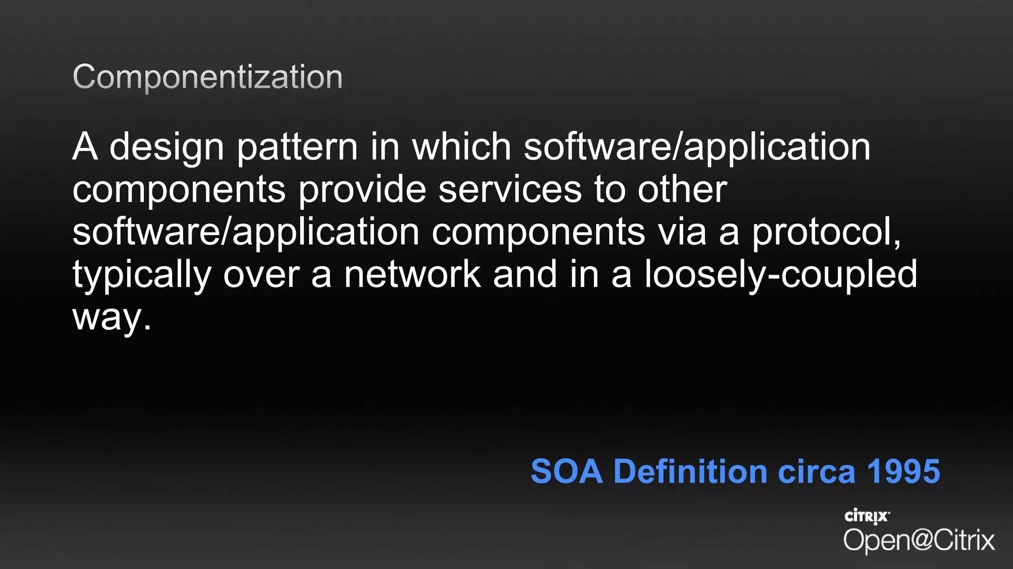 A design pattern in which software/application
components provide services to other
software/application components via a protocol,
typically over a network and in a loosely-coupled
way.
SOA Definition circa 1995
 