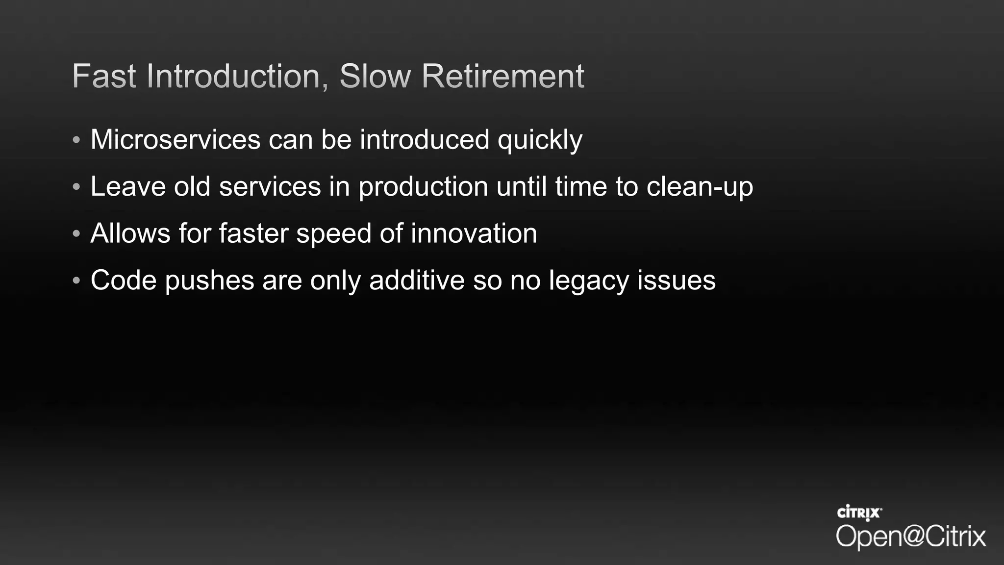 • Microservices can be introduced quickly
• Leave old services in production until time to clean-up
• Allows for faster speed of innovation
• Code pushes are only additive so no legacy issues
 