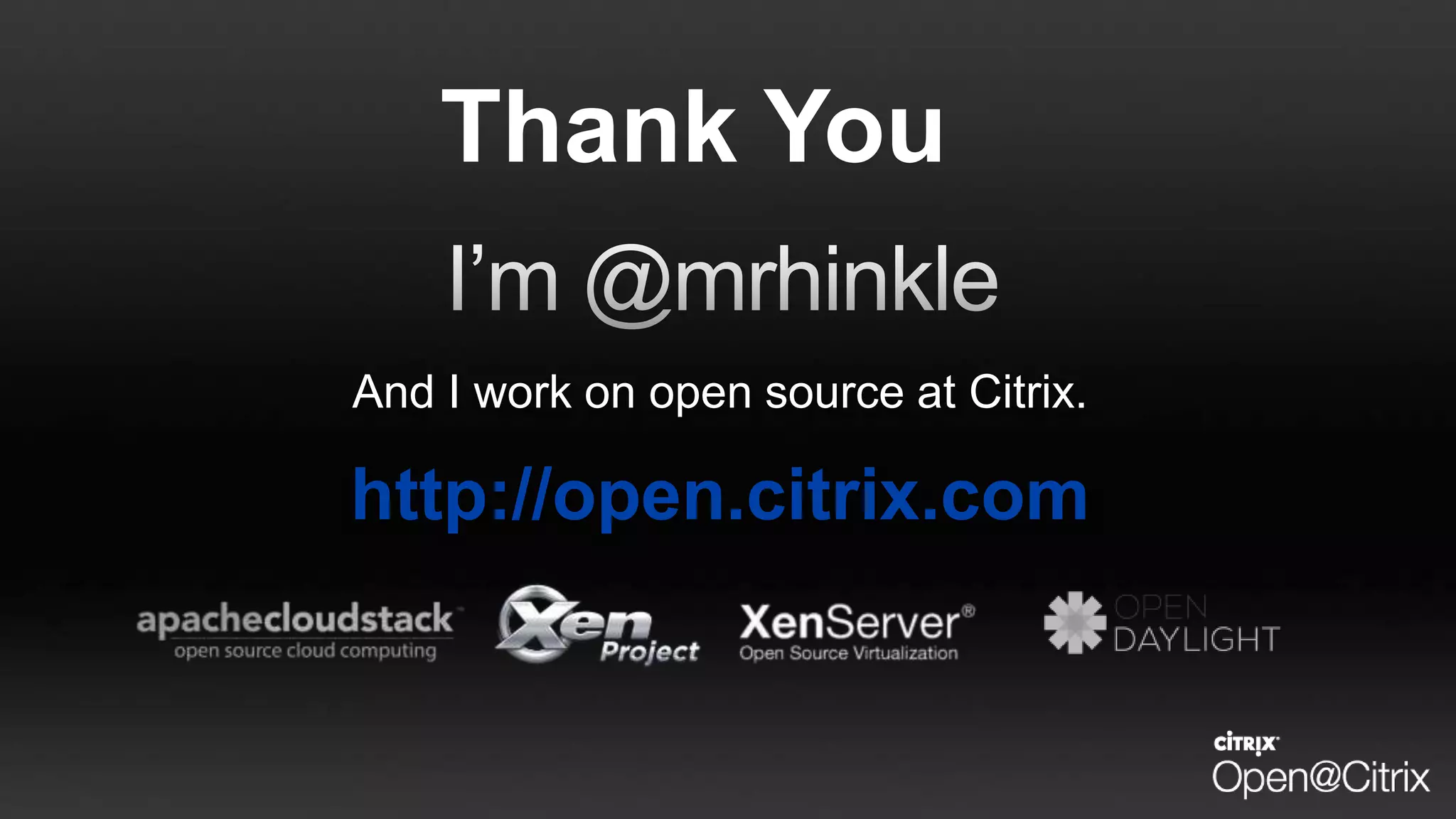 And I work on open source at Citrix.
http://open.citrix.com
Thank You
 