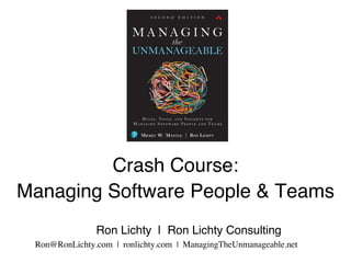Crash Course:
Managing Software People & Teams
Ron Lichty | Ron Lichty Consulting
Ron@RonLichty.com | ronlichty.com | ManagingTheUnmanageable.net
 