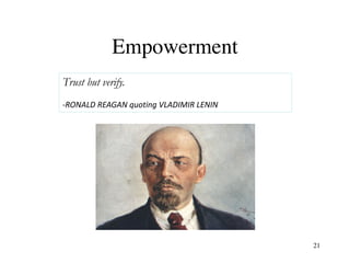 Empowerment
Trust but verify.
-RONALD REAGAN quoting VLADIMIR LENIN
21
 