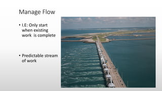 • I.E: Only start
when existing
work is complete
• Predictable stream
of work
Manage Flow
 