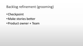 Backlog refinement (grooming)
•Checkpoint
•Make stories better
•Product owner + Team
 