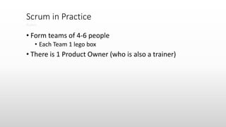 • Form teams of 4-6 people
• Each Team 1 lego box
• There is 1 Product Owner (who is also a trainer)
Scrum in Practice
Rules
 