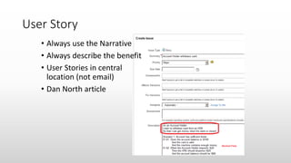 User Story
• Always use the Narrative
• Always describe the benefit
• User Stories in central
location (not email)
• Dan North article
 
