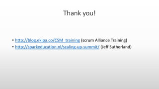 Thank you!
• http://blog.ekipa.co/CSM_training (scrum Alliance Training)
• http://sparkeducation.nl/scaling-up-summit/ (Jeff Sutherland)
 