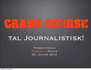 Crash Course
               tal Journalistisk!
                             Thomas Vigild
                            Passion = Århus
                            24. januar 2012



tirsdag den 24. januar 12
 