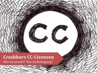 Crashkurs CC-Lizenzen
Was ist erlaubt? Was ist Bedingung?

 
