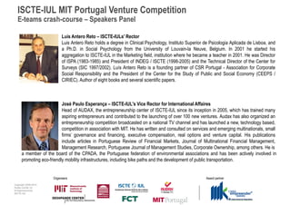 ISCTE-IUL MIT Portugal Venture Competition
  E-teams crash-course – Speakers Panel

                            Luís Antero Reto – ISCTE-IULs' Rector
                            Luis Antero Reto holds a degree in Clinical Psychology, Instituto Superior de Psicologia Aplicada de Lisboa, and
                            a Ph.D. in Social Psychology from the University of Louvain-la Neuve, Belgium. In 2001 he started his
                            aggregation to ISCTE-IUL in the Marketing field, institution where he became a teacher in 2001. He was Director
                            of ISPA (1983-1985) and President of INDEG / ISCTE (1998-2005) and the Technical Director of the Center for
                            Surveys (SIC 1997/2002). Luís Antero Reto is a founding partner of CSR Portugal - Association for Corporate
                            Social Responsibility and the President of the Center for the Study of Public and Social Economy (CEEPS /
                            CIRIEC). Author of eight books and several scientific papers.



                           José Paulo Esperança – ISCTE-IUL's Vice Rector for International Affaires
                           Head of AUDAX, the entrepreneurship center of ISCTE-IUL since its inception in 2005, which has trained many
                           aspiring entrepreneurs and contributed to the launching of over 100 new ventures. Audax has also organized an
                           entrepreneurship competition broadcasted on a national TV channel and has launched a new, technology based,
                           competition in association with MIT. He has written and consulted on services and emerging multinationals, small
                           firms’ governance and financing, executive compensation, real options and venture capital. His publications
                           include articles in Portuguese Review of Financial Markets, Journal of Multinational Financial Management,
                           Management Research, Portuguese Journal of Management Studies, Corporate Ownership, among others. He is
      a member of the board of the CPADA, the Portuguese federation of environmental associations and has been actively involved in
      promoting eco-friendly mobility infrastructures, including bike paths and the development of public transportation.


                      Organisers                                                                       Award partner
Copyright 2009-2010
Audax Center for
Entrepreneurship
ISCTE-IUL
 