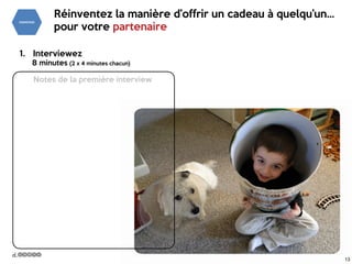 13
Notes de la première interview
Réinventez la manière d’offrir un cadeau à quelqu’un…

pour votre partenaire
1. Interviewez

8 minutes (2 x 4 minutes chacun)
13
 