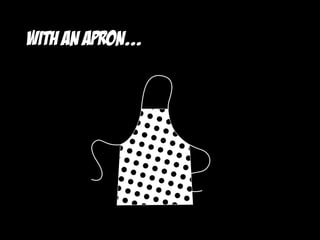 with an Apron...
 