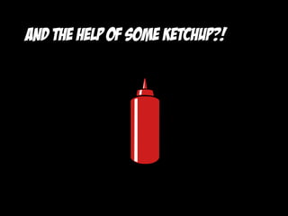 And the help of some ketchup?!
 