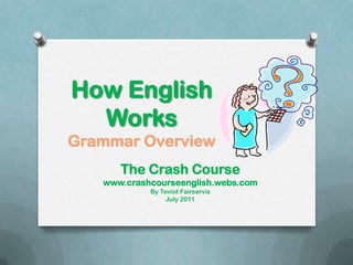 How English Works Grammar Overview The Crash Course www.crashcourseenglish.webs.com By Teviot Fairservis July 2011 