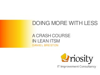 DOING MORE WITH LESS
A CRASH COURSE
IN LEAN ITSM
DANIEL BRESTON
 