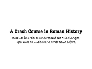 A Crash Course in Roman History
Because in order to understand the Middle Ages,
   you need to understand what came before.
 