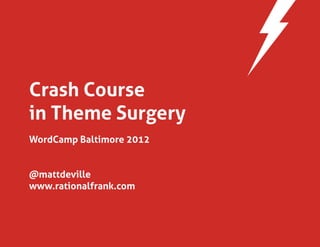 Crash Course
in Theme Surgery
WordCamp Baltimore 2012


@mattdeville
www.rationalfrank.com
 
