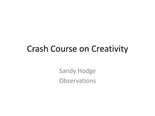 Crash Course on Creativity

        Sandy Hodge
        Observations
 