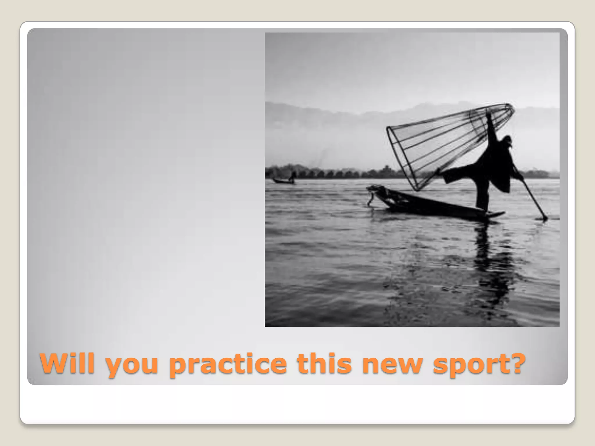 Will you practice this new sport?
 
