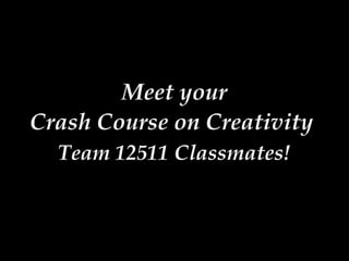 Meet your
Crash Course on Creativity
  Team 12511 Classmates!
 