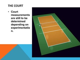 THE COURT
• Court
  measurements
  are still to be
  determined
  depending on
  experimentatio
  n.
 