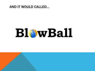 AND IT WOULD CALLED…




  Bl wBall
 