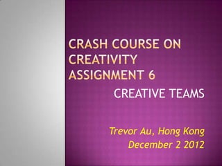 CREATIVE TEAMS

Trevor Au, Hong Kong
    December 2 2012
 