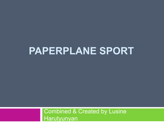 PAPERPLANE SPORT




  Combined & Created by Lusine
  Harutyunyan
 