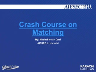 Crash Course on
Matching
By: Mashal Imran Qazi
AIESEC in Karachi
 