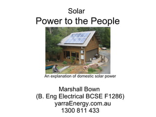 Solar   Power to the People An explanation of domestic solar power   Marshall Bown  (B. Eng Electrical BCSE F1286) yarraEnergy.com.au 1300 811 433 