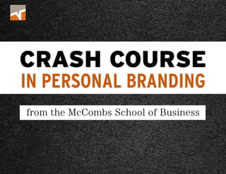 CRASH COURSE 
IN PERSONAL BRANDING 
10 TIPS FROM THE McCOMBS SCHOOL OF BUSINESS 
 