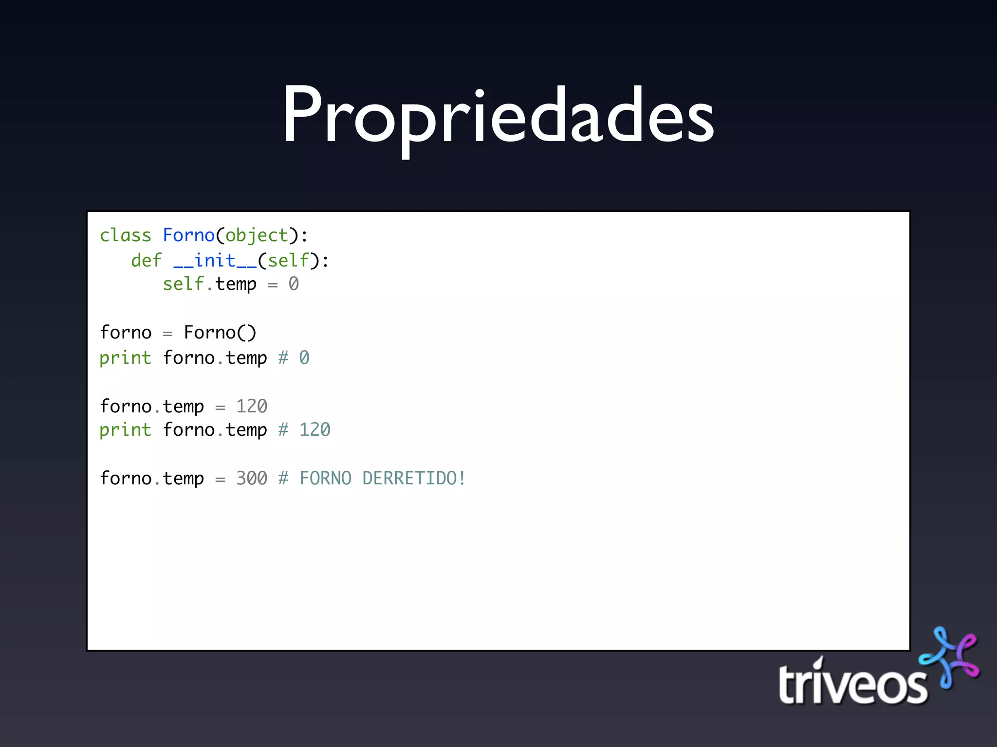 Propriedades
class Forno(object):
   def __init__(self):
      self.temp = 0

forno = Forno()
print forno.temp # 0

forno.temp = 120
print forno.temp # 120

forno.temp = 300 # FORNO DERRETIDO!
 