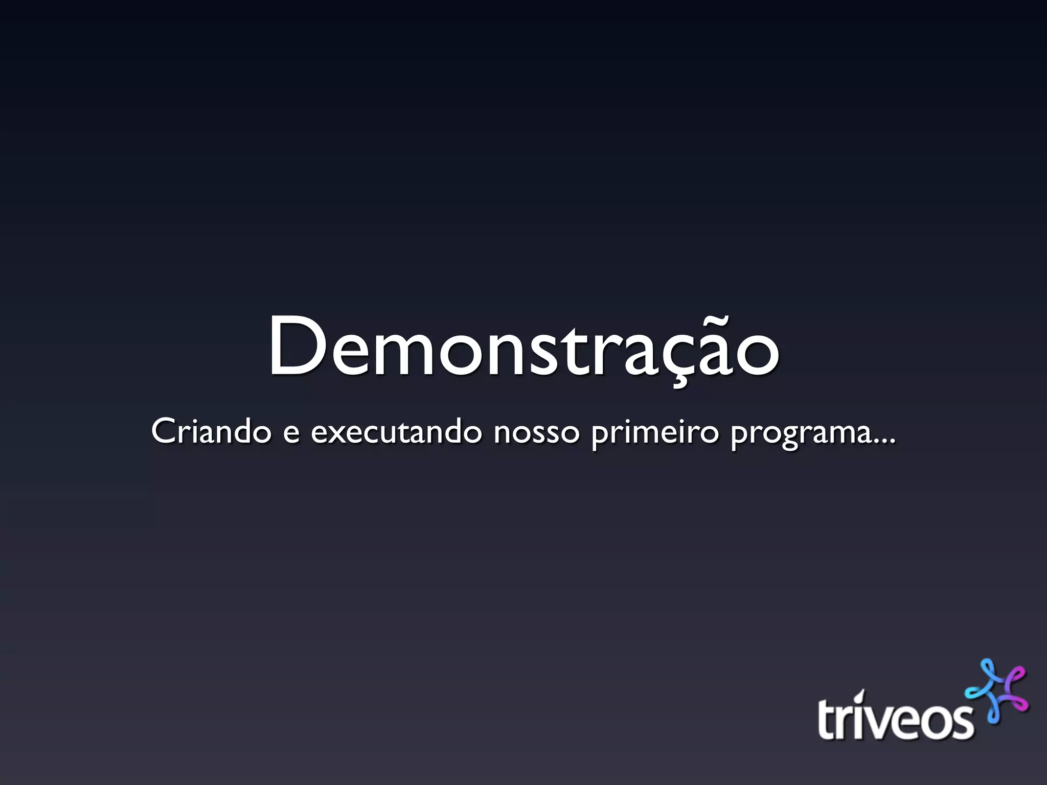 Demonstração
Criando e executando nosso primeiro programa...
 