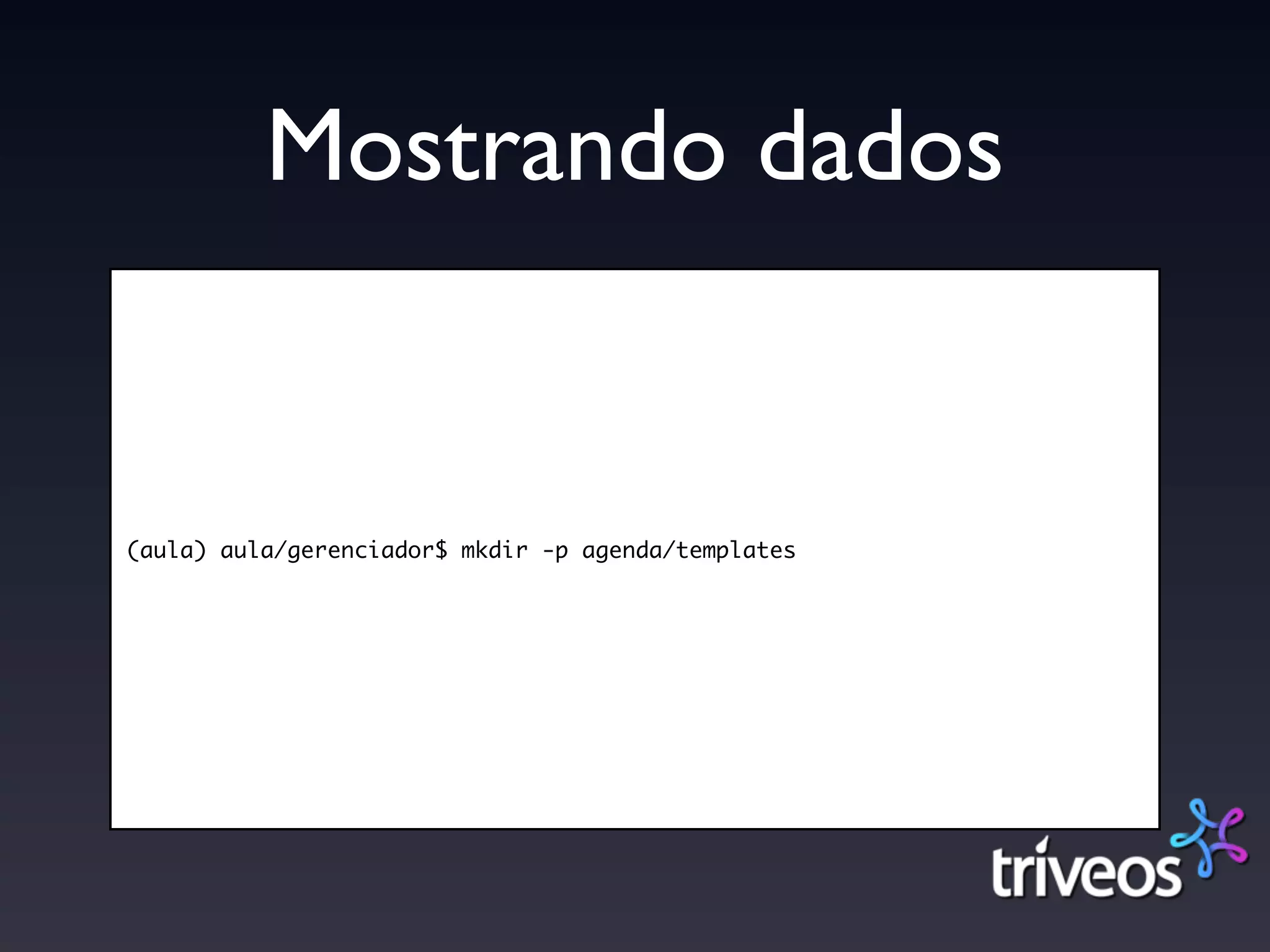 Mostrando dados


(aula) aula/gerenciador$ mkdir -p agenda/templates
 