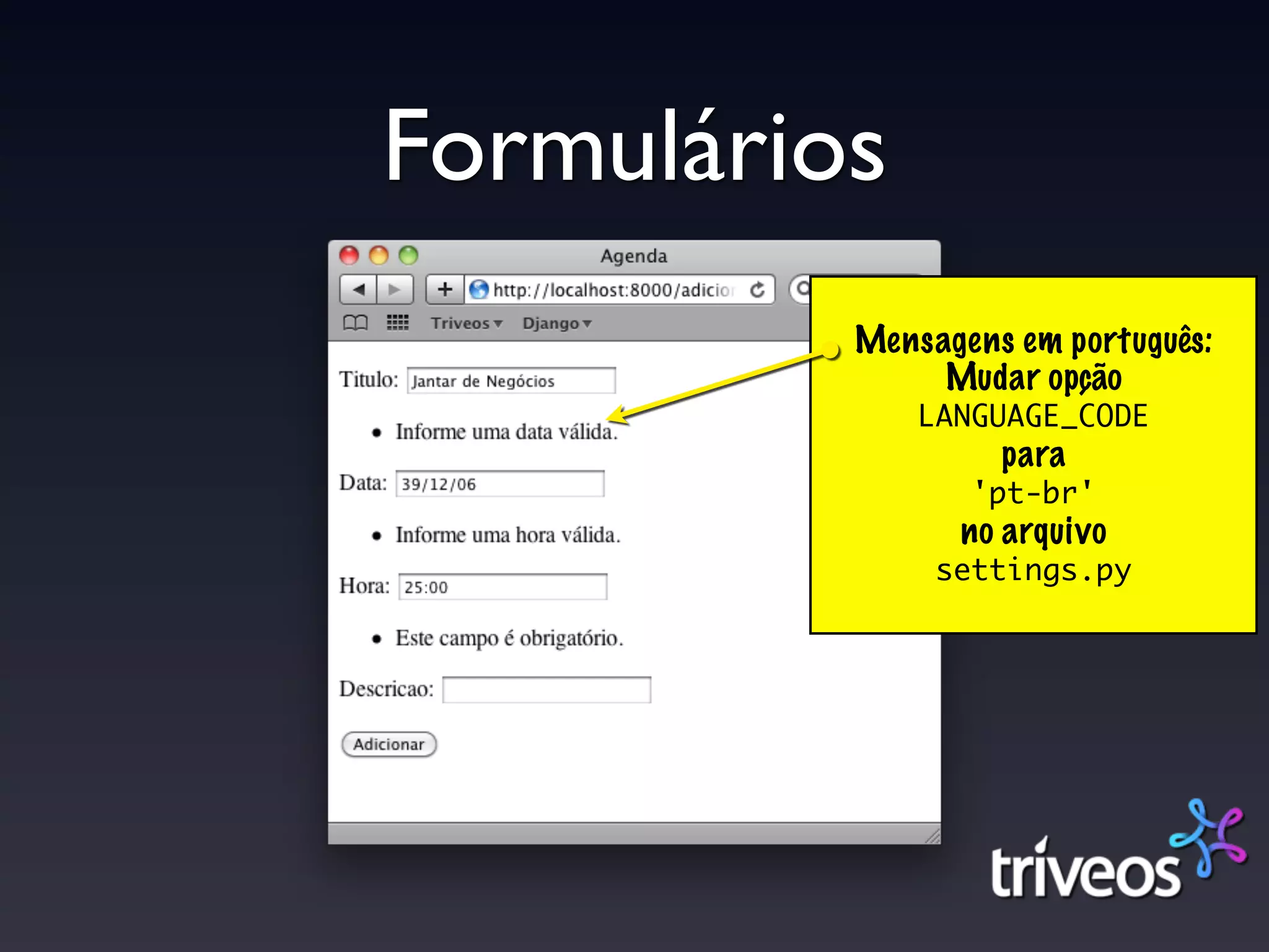 Formulários
          Mensagens em português:
               Mudar opção
              LANGUAGE_CODE
                   para
                 'pt-br'
                no arquivo
               settings.py
 