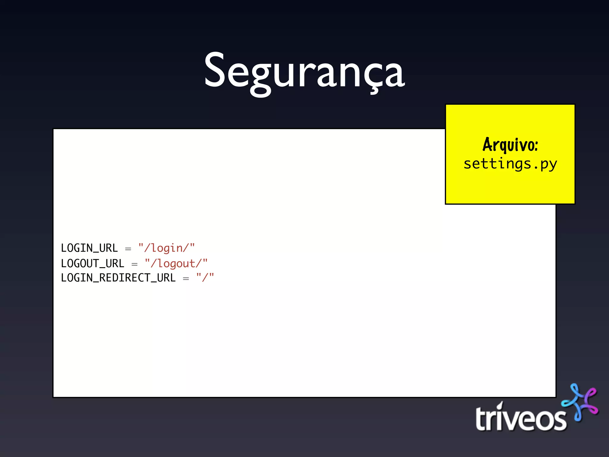 Segurança
                                    Arquivo:
                                  settings.py




LOGIN_URL = "/login/"
LOGOUT_URL = "/logout/"
LOGIN_REDIRECT_URL = "/"
 