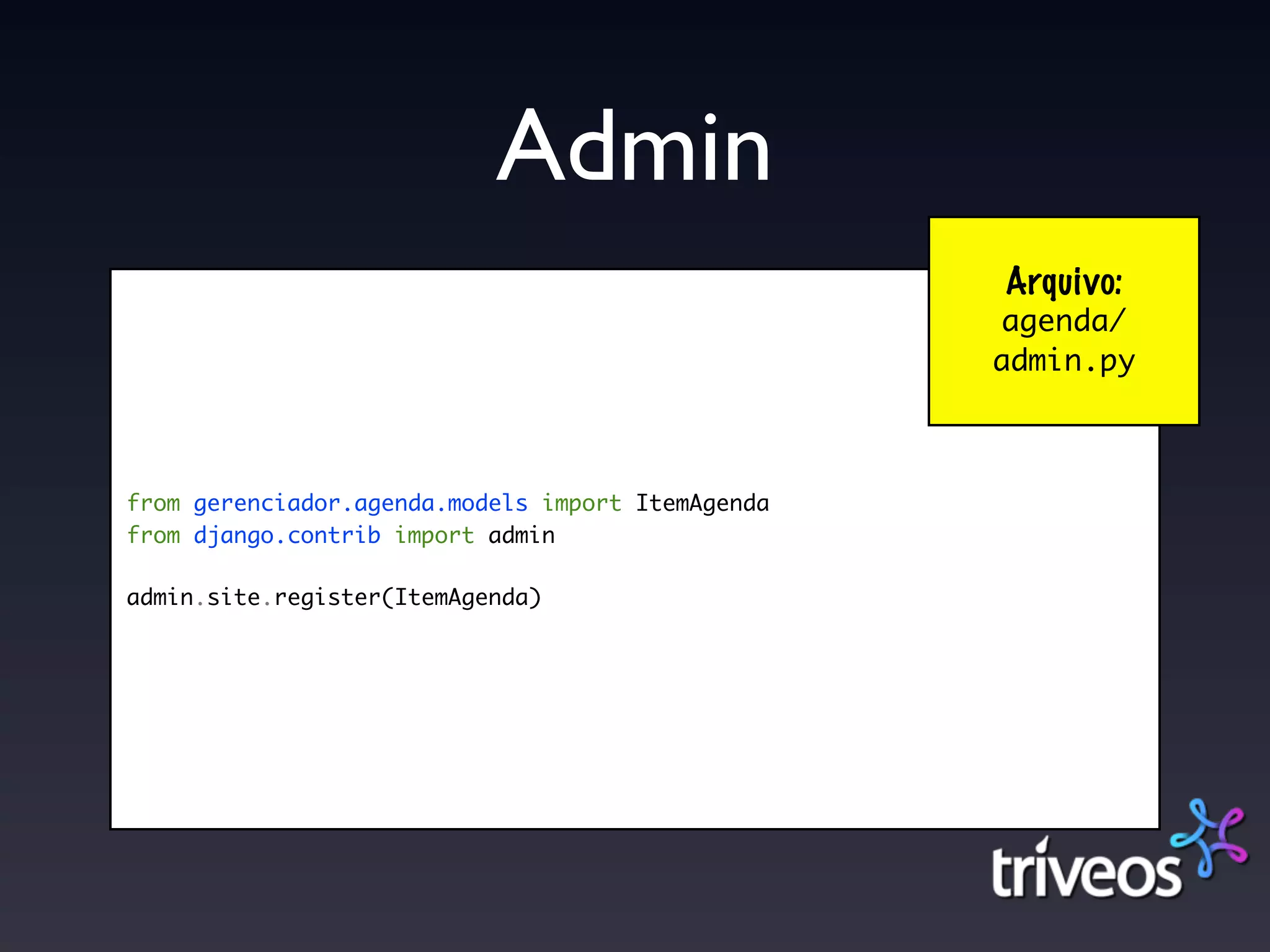Admin
                                                   Arquivo:
                                                   agenda/
                                                   admin.py



from gerenciador.agenda.models import ItemAgenda
from django.contrib import admin

admin.site.register(ItemAgenda)
 