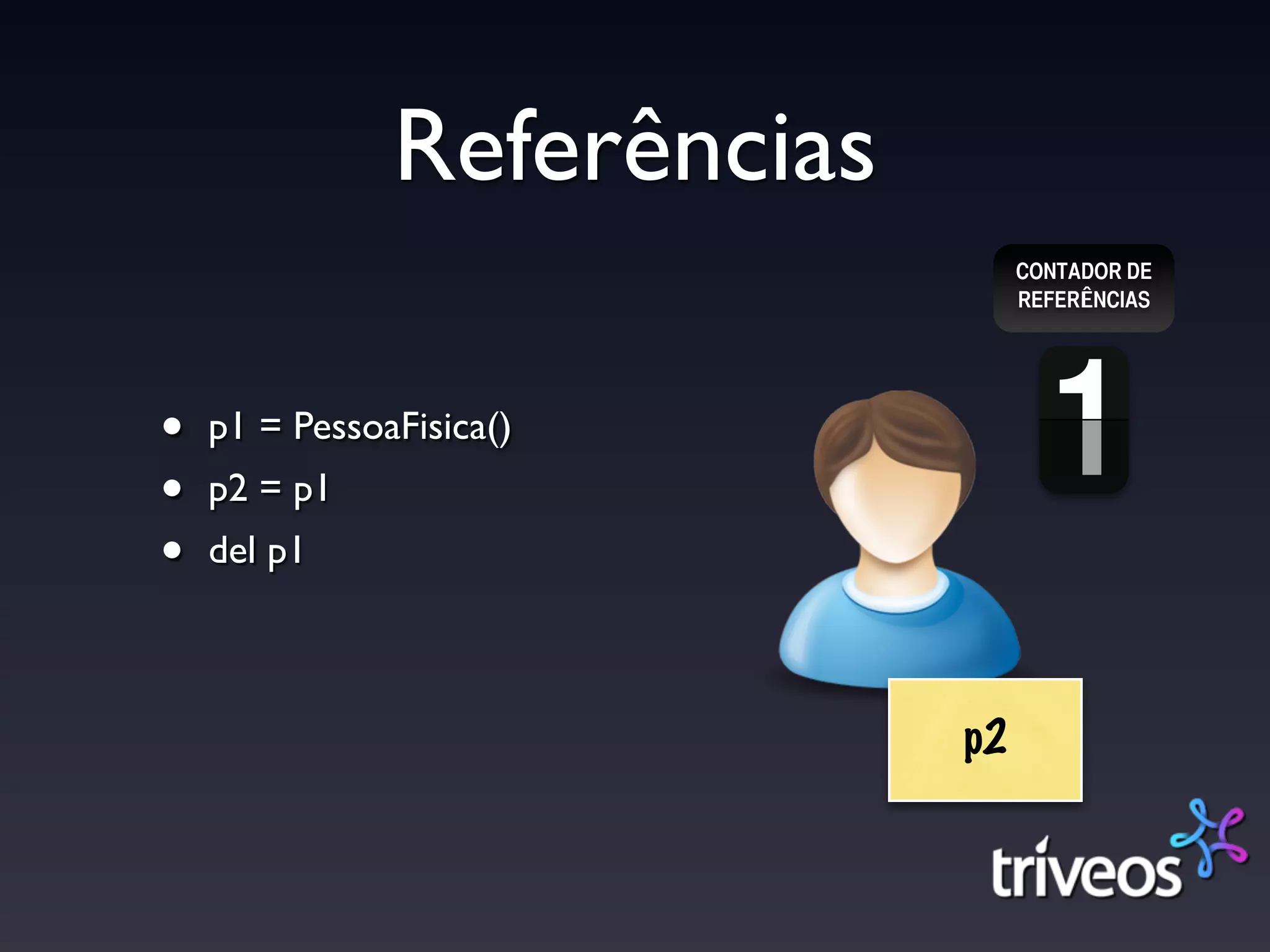 Referências
                                  CONTADOR DE
                                  REFERÊNCIAS




•   p1 = PessoaFisica()
•   p2 = p1
•   del p1



                             p2
 