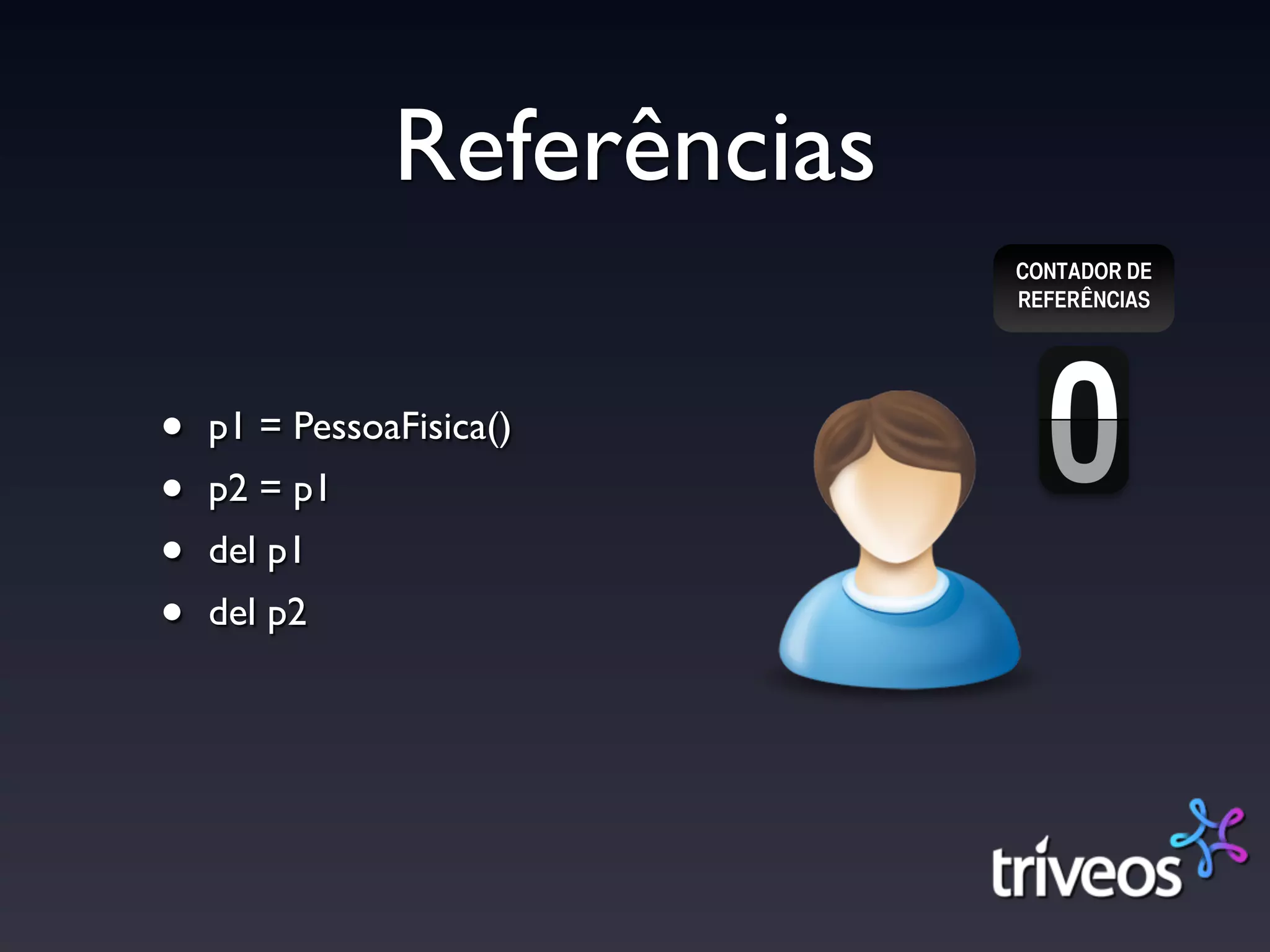 Referências
                             CONTADOR DE
                             REFERÊNCIAS




•   p1 = PessoaFisica()
•   p2 = p1
•   del p1
•   del p2
 