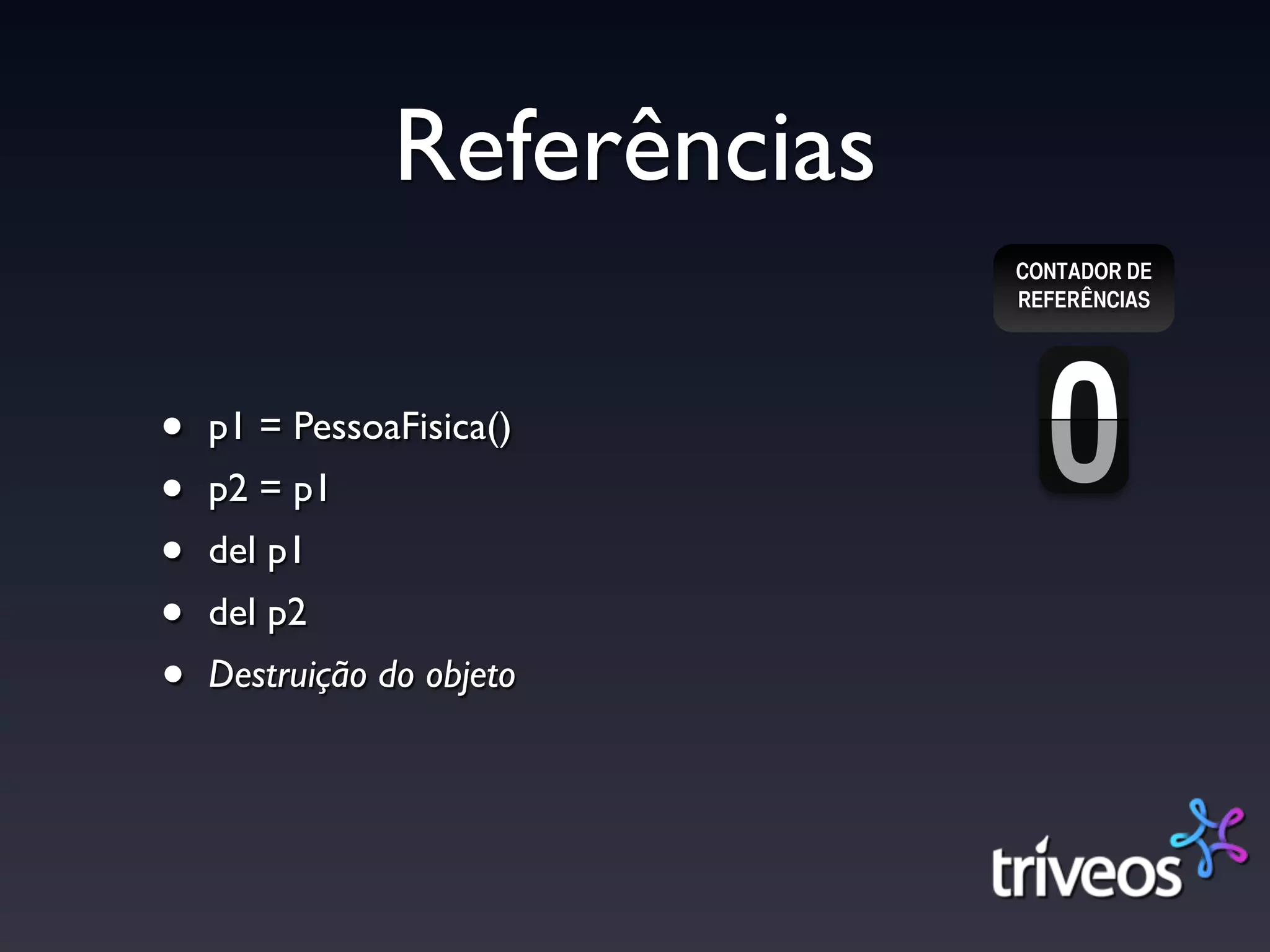 Referências
                              CONTADOR DE
                              REFERÊNCIAS




•   p1 = PessoaFisica()
•   p2 = p1
•   del p1
•   del p2
•   Destruição do objeto
 
